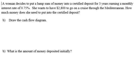 A woman decides to put a lump sum of money into a certified deposit for 3 years earning a monthly interest rate of 0.75%. She