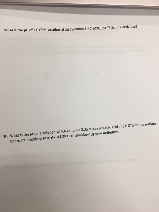 - What is the pH of a 0.05M solution of diethylamine? ((CH3CH2)2NH)? (Ignore activities) 10. What is the pH of a solution whi