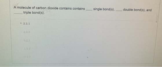 single bond(s), _ double bond(s), and A molecule of carbon dioxide contains contains_ triple bond(s). • 2.2.1 2.0.0 10.2.2 12