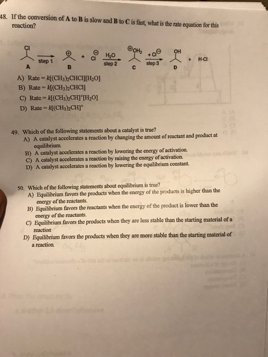 48. If the conversion of A to B is slow and B to C is fast, what is the rate equation for this reaction? A) Rate = K[(CH3CHCI