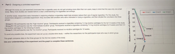 Part C Designing a controililed experiment Athough the study you just examined concluded that e cigarette users do not quit s