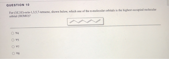 QUESTION 10 For (3,5E)-octa-1,3,5,7-tetraene, shown below, which one of the a-molecular orbitals is the highest occupied mole