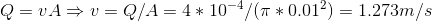 Q = vA \Rightarrow v = Q/A = 4 * 10^{-4}/( \pi * 0.01^2 )= 1.273 m/s