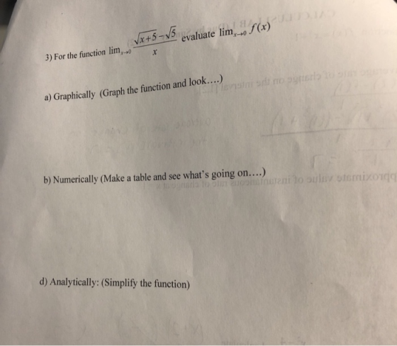 Vx+5-5valuate limo f(x) 3) For the function lim a) Graphically (Graph the function and look....) b) Numerically (Make a table