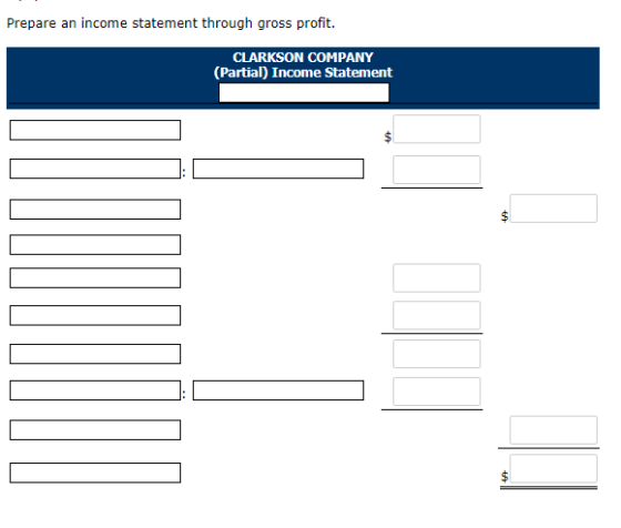 Prepare an income statement through gross profit. CLARKSON COMPANY (Partial) Income Statement