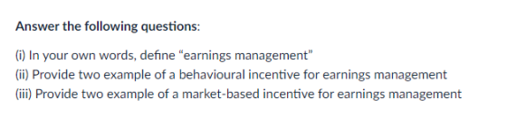 Answer the following questions: (i) In your own words, define earnings management (ii) Provide two example of a behavioural