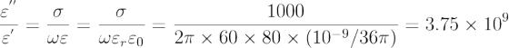 \frac{\varepsilon ^{''}}{\varepsilon ^{'}}=\frac{\sigma }{\omega \varepsilon }=\frac{\sigma }{\omega \varepsilon _{r}\varepsilon _{0}}=\frac{1000}{2\pi \times 60\times 80\times (10^{-9}/36\pi )}=3.75\times 10^{9}
