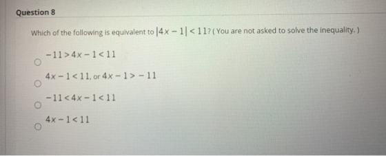Question 8 Which of the following is equivalent to 14x - 11< 11? (You are not asked to solve the inequality.) -11 > 4x - 1<11