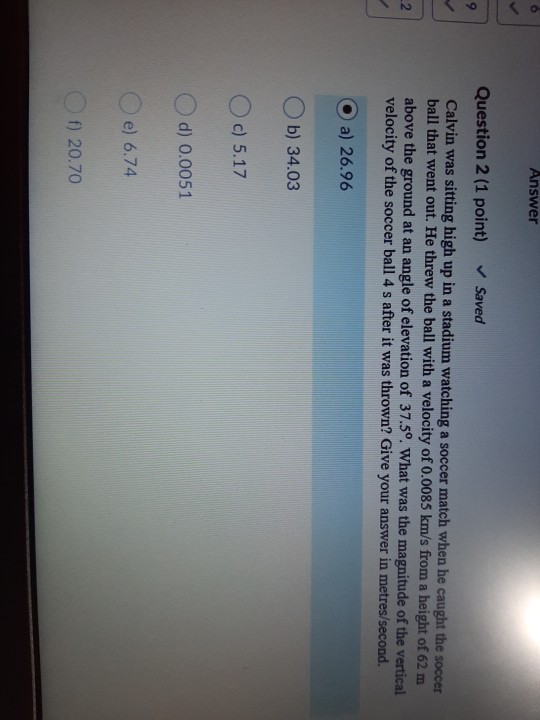 Answer 9 Question 2 (1 point) Saved Calvin was sitting high up in a stadium watching a soccer match when he caught the soccer
