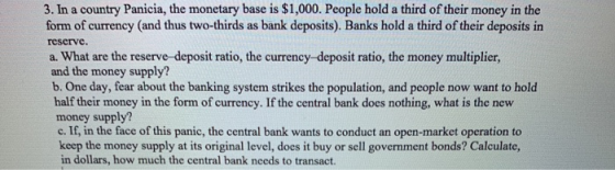 3. In a country Panicia, the monetary base is $1,000. People hold a third of their money in the form of currency (and thus tw