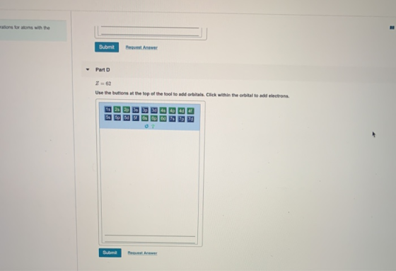 rations for atoms with the Submit Request Answer - Part D Z=62 Use the buttons at the top of the tool to add orbitals. Click