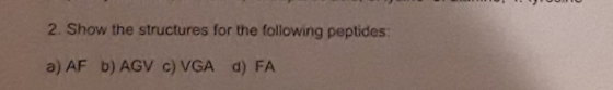 2. Show the structures for the following peptides: a) AF b) AGV C) VGA () FA