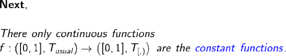 \large \\ \textbf{Next}, \\ \\ There \ only \ continuous \ functions \\ f : \left ( [0,1] , T_{usual} \right ) \to \left ( [0,1], T_{[,)} \right ) \ are \ the \ {\color{Blue} constant \ functions.}