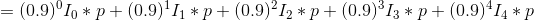 = (0.9) 10 * p +(0.9)11 *p+(0.9) 12 *p+(0.9) 13 * p +(0.9) *14*p
