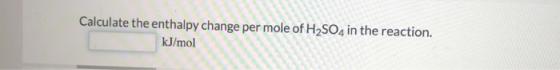 Calculate the enthalpy change per mole of H2SO4 in the reaction. kJ/mol