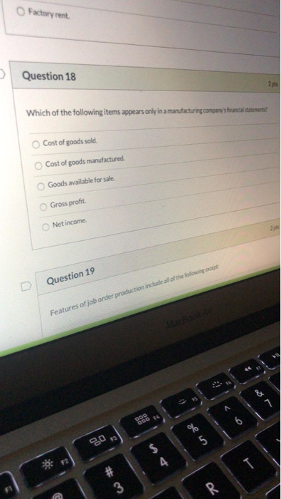 Factory rent Question 18 2pts Which of the following items appears only in a manufacturing companys financial statements? Co