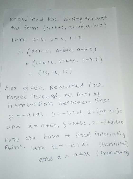 Required line passing through the Point (a+b+c, at btc, at btc) Here a=5 b= 4, C = 6 (a+btc, atbtc, at btc) (5+4 +6, 5+4+6.5+