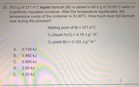 25. 30.0 g of 271.4°C liquid bismuth (Bi) is added to 80.0g of 25.00°C water in a perfectly insulated container. After the te