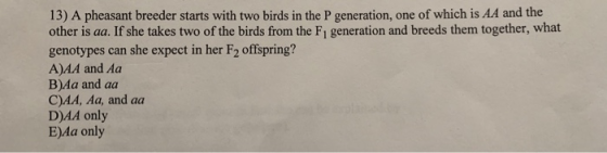 13) A pheasant breeder starts with two birds in the P generation, one of which is AA and the other is aa. If she takes two of