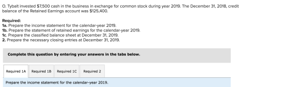 O. Tybalt invested $7,500 cash in the business in exchange for common stock during year 2019. The December 31, 2018, credit b
