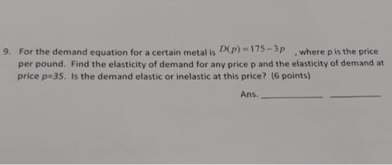 For the demand equation for a certain metal is D(P)-175-3p per pound. Find the elasticity of demand for any price p and the e
