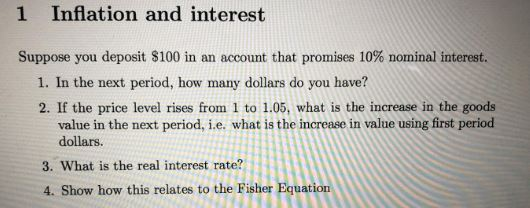 1 Inflation and interest Suppose you deposit $100 in an account that promises 10% nominal interest. 1. In the next period, ho