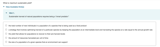 What is maximum sustainable yield? View Available Hint(s) Hint 1. Sustainable harvest of natural populations requires being a