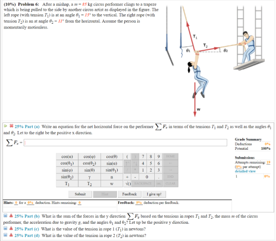 (10%) Problem 6: After a mishap, a m-85 kg circus performer clings to a trapeze which is being pulled to the side by another