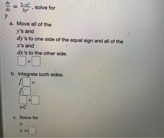 = 5y4 dy 2-x?, solve for dx у a. Move all of the ys and dys to one side of the equal sign and all of the xs and dxs to th