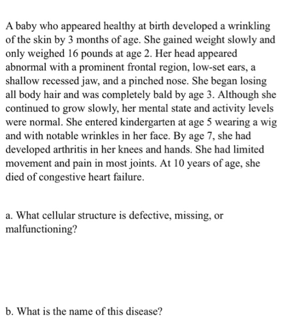 A baby who appeared healthy at birth developed a wrinkling of the skin by 3 months of age. She gained weight slowly and only