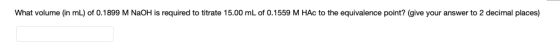 What volume (in mL) of 0.1899 M NaOH is required to titrate 15.00 mL of 0.1559 M HAc to the equivalence point? (give your ans
