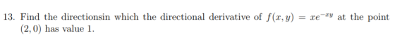 13. Find the directionsin which the directional derivative of f(x,y) = xe-ty at the point (2,0) has value 1.