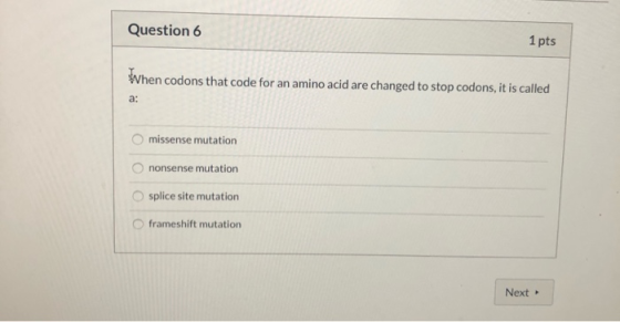 Question 6 1 pts When codons that code for an amino acid are changed to stop codons, it is called missense mutation nonsense