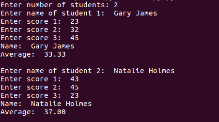 Enter number of students: 2 Enter name of student 1: Gary James Enter score 1: 23 Enter score 2: 32 Enter score 3: 45 Name: G