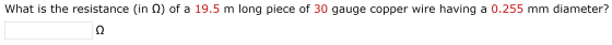 What is the resistance (in () of a 19.5 m long piece of 30 gauge copper wire having a 0.255 mm diameter? Ω