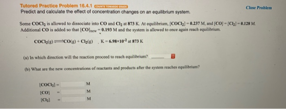 Tutored Practice Problem 16.4.1 COUNTS TOWARDS GRADE Predict and calculate the effect of concentration changes on an equilibr