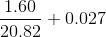 \frac{1.60}{20.82} + 0.027