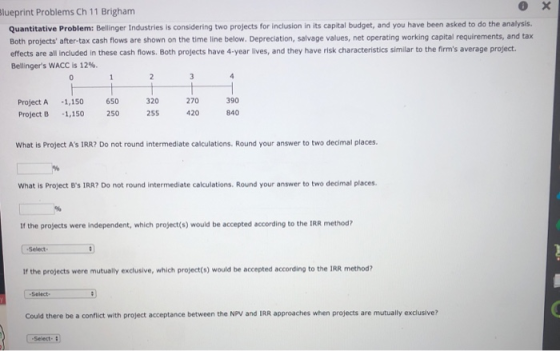 X Blueprint Problems Ch 11 Brigham 0 Quantitative Problem: Bellinger Industries is considering two projects for inclusion in