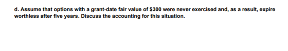 d. Assume that options with a grant-date fair value of $300 were never exercised and, as a result, expire worthless after fiv