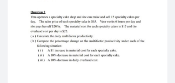 Question 2 Vera operates a specialty cake shop and she can make and sell 15 specialty cakes per day. The sales price of each
