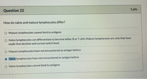 Question 22 1 pts How do naïve and mature lymphocytes differ? Mature lymphocytes cannot bind to antigens Naive lymphocytes ca