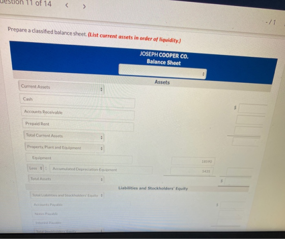 11 of 14 -11 Prepare a classified balance sheet. (List current assets in order of liquidity.) JOSEPH COOPER CO. Balance Sheet