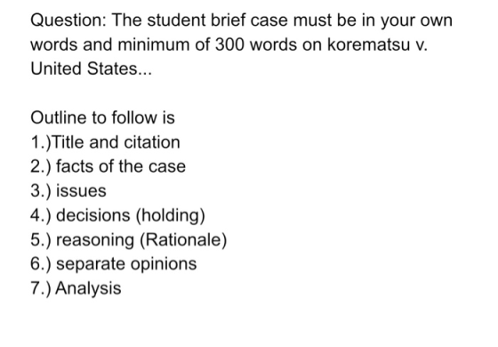 Question: The student brief case must be in your own words and minimum of 300 words on korematsu v. United States... Outline