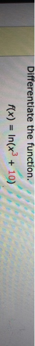 Differentiate the function. f(x) = In(x + 10)