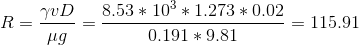 R = \frac{\gamma v D}{\mu g} = \frac {8.53*10^{3} * 1.273 * 0.02}{0.191 * 9.81} = 115.91