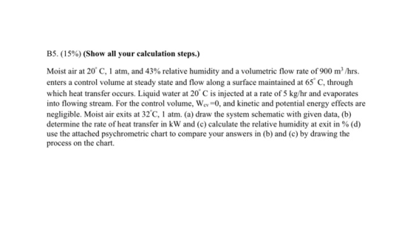 B5. (15%) (Show all your calculation steps.) Moist air at 20°C, 1 atm, and 43% relative humidity and a volumetric flow rate o