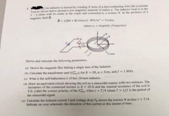 ) An inductor is formed hy winding V tuns of a thin conducting wire into a circular f radius a. The inductor toop is in the p