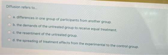 Diffusion refers to... a. differences in one group of participants from another group. b. the demands of the untreated group