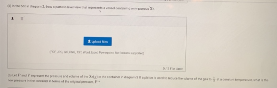 (1) In the box in diagram 2 draw a particle level view that represents a vessel containing only gaseous Xe. t Upload files (P