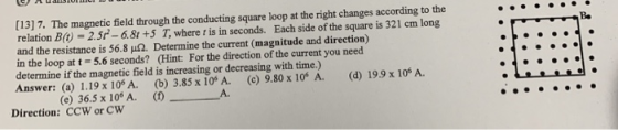 [13] 7. The magnetic field through the conducting square loop at the right changes according to the relation B(0) = 2.50 -6.8